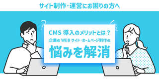 【サイト制作・運営にお困りの方へ】CMS導入のメリットとは？企業のWebサイト・ホームページ制作の悩みを解消