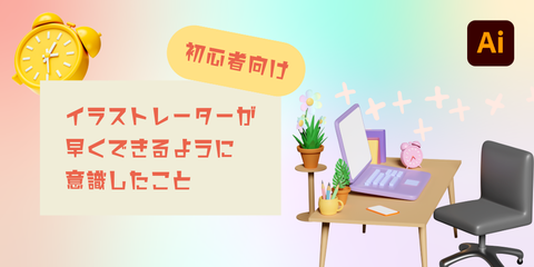 【初心者向け】Adobe illustrator が早くできるように意識したこと